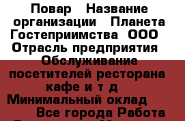 Повар › Название организации ­ Планета Гостеприимства, ООО › Отрасль предприятия ­ Обслуживание посетителей ресторана, кафе и т.д. › Минимальный оклад ­ 25 000 - Все города Работа » Вакансии   . Мордовия респ.